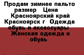 Продам зимнее пальто 46-48 размер › Цена ­ 4 000 - Красноярский край, Красноярск г. Одежда, обувь и аксессуары » Женская одежда и обувь   